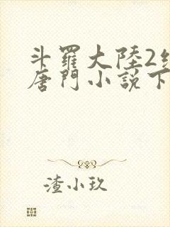 斗罗大陆2绝世唐门小说下载