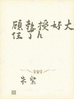 顾教授好大含不住了h