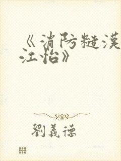 《消防糙汉vs江怡》