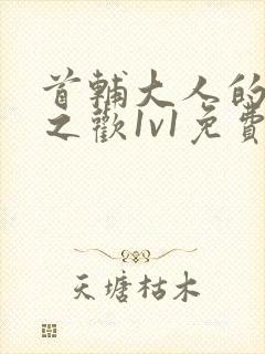 首辅大人的床榻之欢1v1免费