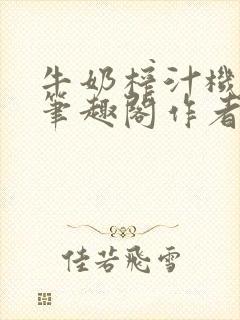 牛奶榨汁机po笔趣阁作者炖一碗汤