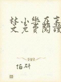 林小乐在末世全文免费阅读