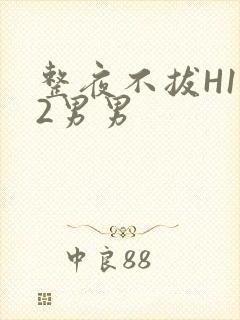 整夜不拔H1V2男男