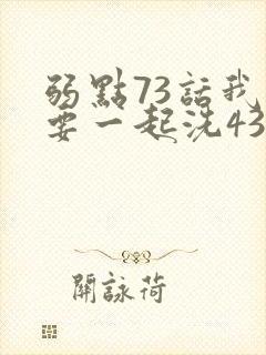 弱点73话我也要一起洗43321