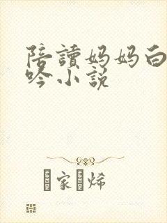 陪读妈妈白嫩呻吟小说