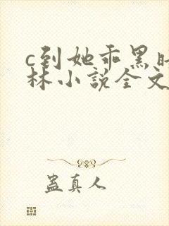 c到她乖黑暗森林小说全文阅读