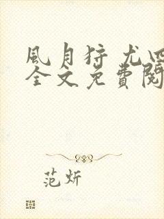 风月狩 尤四姐全文免费阅读笔趣阁