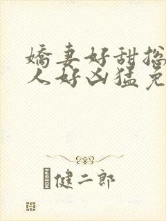 娇妻好甜总裁大人好凶猛免费小说