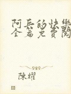 阿兵的快乐生活全篇免费阅读