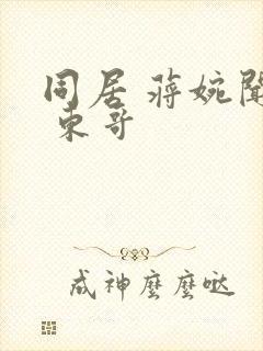 同居 蒋婉闻烬 东哥