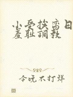 小受挨脔日常h羞耻调教