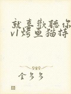 就喜欢听你叫1v1烤鱼猫持竿钓鱼