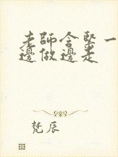 老师含紧一点H边做边走