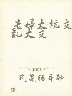 老妇大炕交换配乱大交