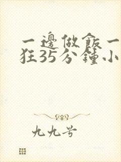 一边做饭一边躁狂35分钟小说