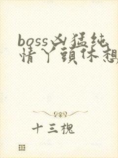 boss凶猛纯情丫头休想逃