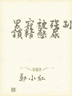 男宠被强制灌水锁精憋尿