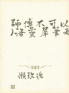 师傅不可以(限)洛灵犀笔趣阁