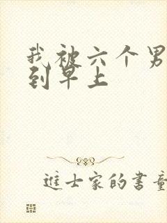 我被六个男人躁到早上