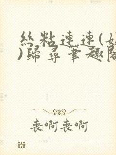 丝粘连连(姐弟)归寻笔趣阁小说