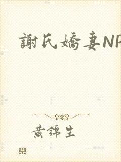谢氏娇妻NPH