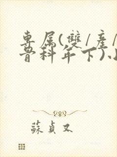 专属(双/产/骨科年下)小说