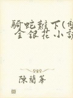 骑蛇难下(双) 金银花小说