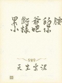 累断爷的腰by小样吧你