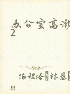 办公室高潮秘书2