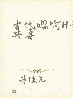 古代嗯啊H爹爹共妻
