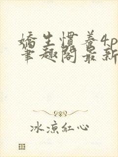 娇生惯养4ph笔趣阁最新章节