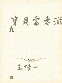 宝贝需要滋润了h