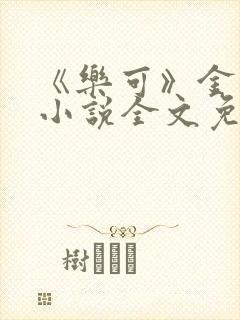 《乐可》金银花小说全文免费阅读