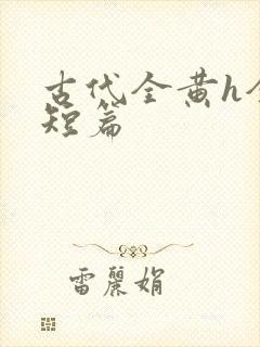 古代全黄h全肉短篇