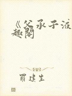 《父承子液》笔趣阁