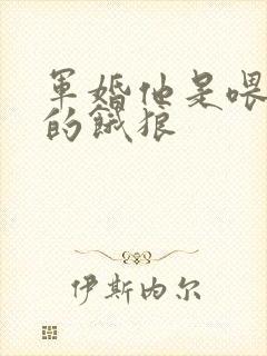 军婚他是喂不饱的饿狼