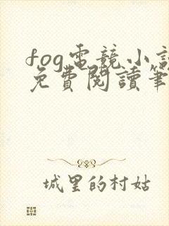 fog电竞小说免费阅读笔趣阁未删减版