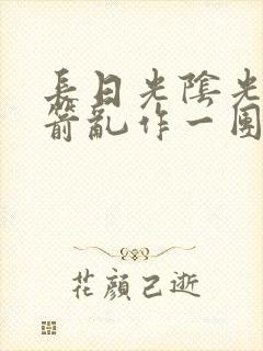 长日光阴光阴似箭乱作一团笔趣阁