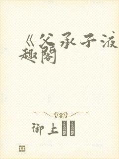 《父承子液》笔趣阁