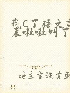 我C了语文课代表嗷嗷叫了一节课