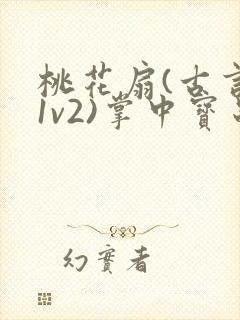 桃花扇(古言,1v2)掌中宝串串