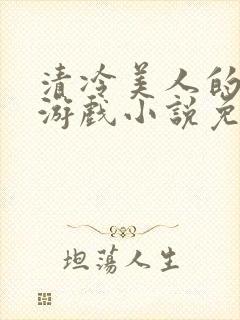 清冷美人的神奇游戏小说免费阅读