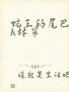 蛇王的尾巴高ah林宁