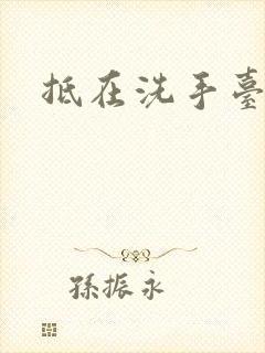 抵在洗手台顶弄