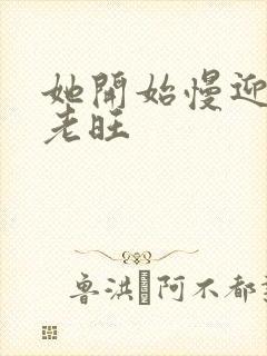 她开始慢迎迎合老旺