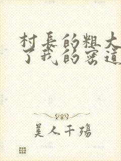 村长的粗大挺进了我的密道