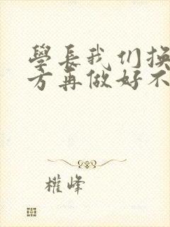 学长我们换个地方再做好不好