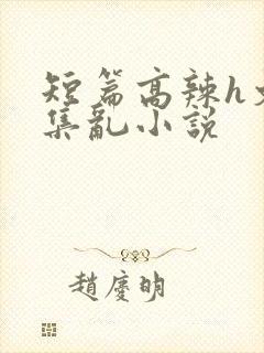 短篇高辣h文合集乱小说