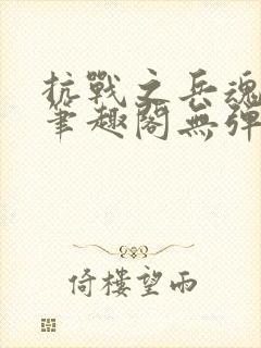 抗战之兵魂传说笔趣阁无弹窗