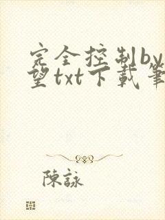 完全控制by天望txt下载笔趣阁